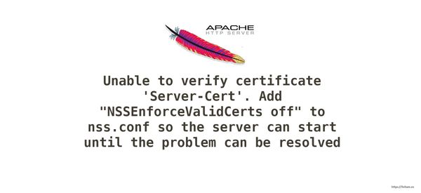 Unable to verify certificate 'Server-Cert'. Add "NSSEnforceValidCerts off" to nss.conf so the server can start until the problem can be resolved